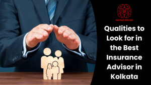 Qualities to Look for in the Best Insurance Advisor in Kolkata